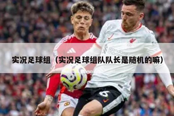 实况足球组（实况足球组队队长是随机的嘛）
