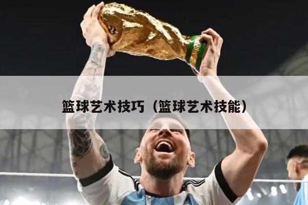 篮球艺术技巧（篮球艺术技能）