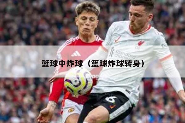 篮球中炸球（篮球炸球转身）