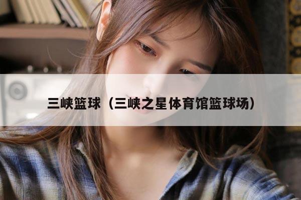 三峡篮球（三峡之星体育馆篮球场）