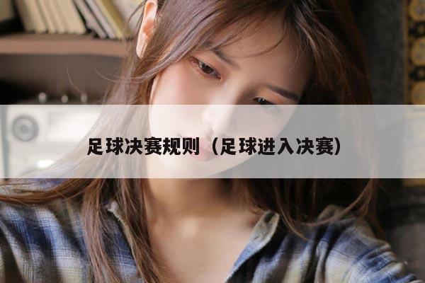 足球决赛规则（足球进入决赛）