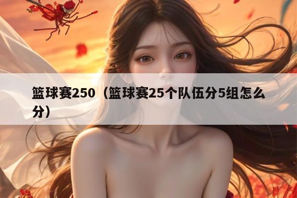 篮球赛250（篮球赛25个队伍分5组怎么分）