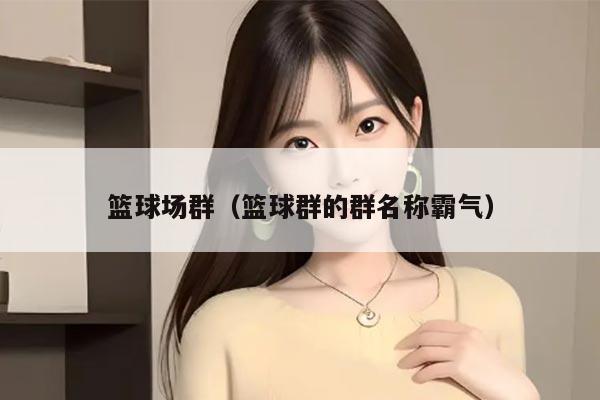 篮球场群（篮球群的群名称霸气）