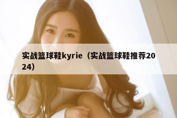 实战篮球鞋kyrie（实战篮球鞋推荐2024）