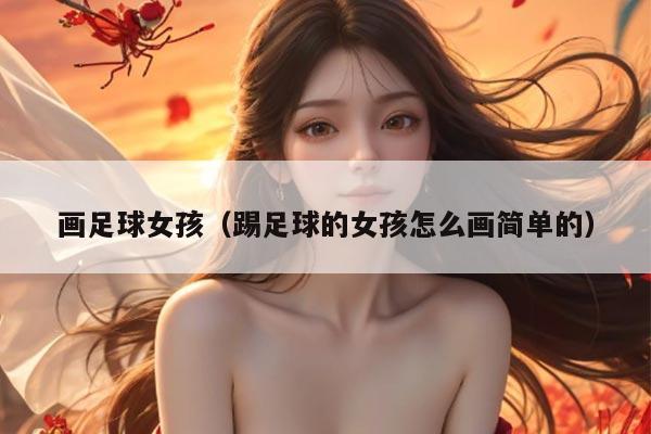 画足球女孩（踢足球的女孩怎么画简单的）