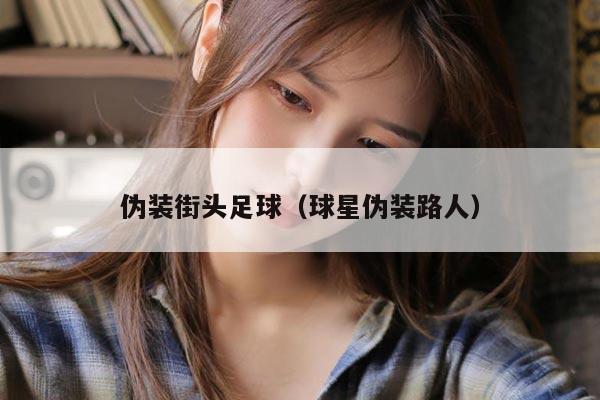 伪装街头足球（球星伪装路人）