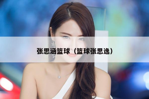 张思涵篮球（篮球张思逸）