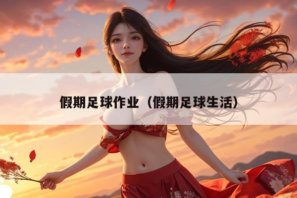 假期足球作业（假期足球生活）