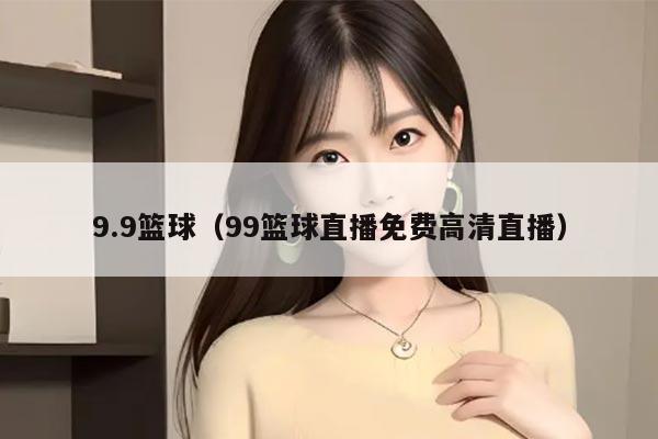 9.9篮球(99篮球直播免费高清直播)