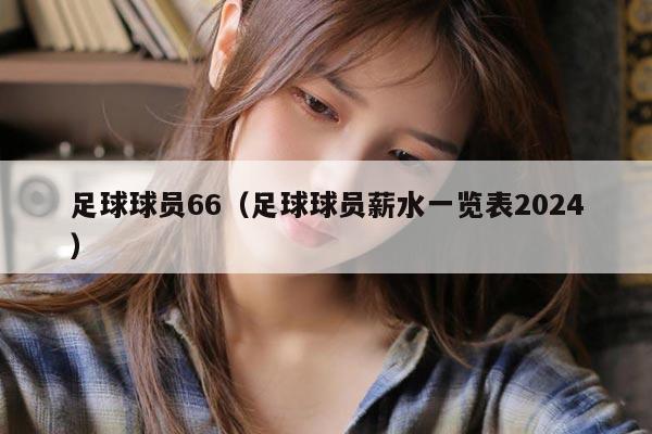 足球球员66（足球球员薪水一览表2024）