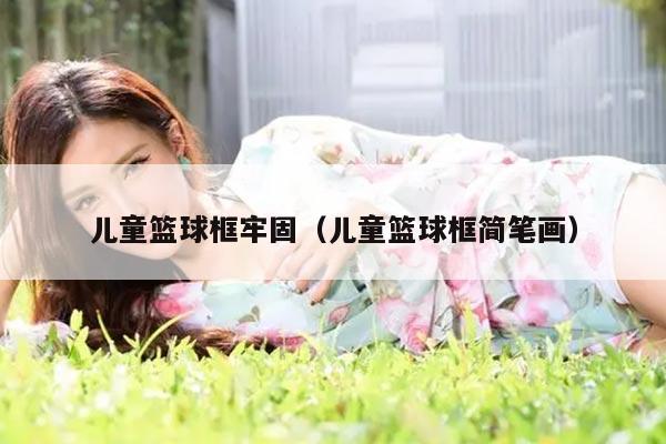 儿童篮球框牢固（儿童篮球框简笔画）