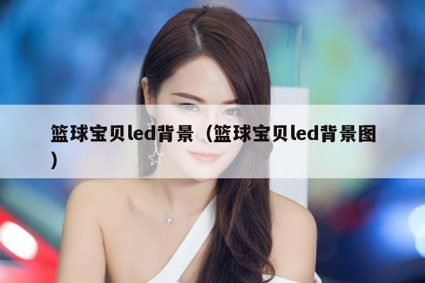 篮球宝贝led背景（篮球宝贝led背景图）