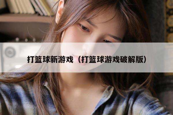 打篮球新游戏（打篮球游戏破解版）