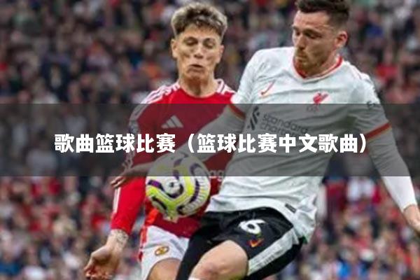 歌曲篮球比赛（篮球比赛中文歌曲）