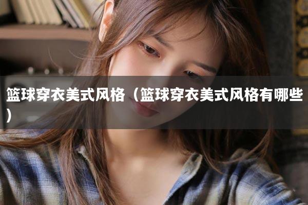 篮球穿衣美式风格（篮球穿衣美式风格有哪些）