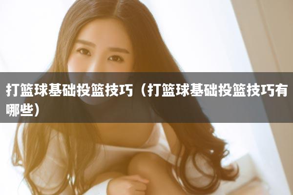 打篮球基础投篮技巧（打篮球基础投篮技巧有哪些）