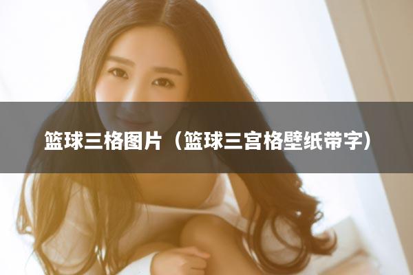 篮球三格图片（篮球三宫格壁纸带字）