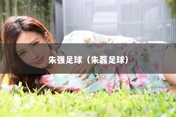朱强足球（朱磊足球）