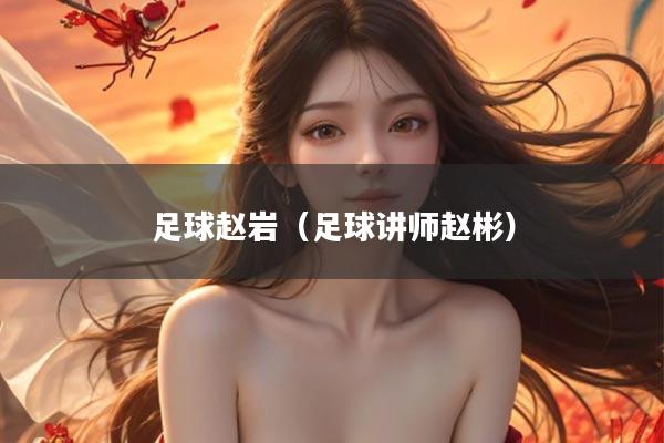 足球赵岩（足球讲师赵彬）