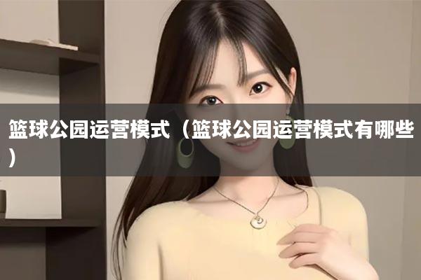 篮球公园运营模式（篮球公园运营模式有哪些）
