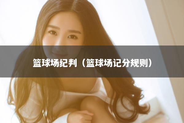 篮球场纪判（篮球场记分规则）