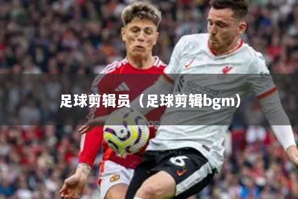 足球剪辑员（足球剪辑bgm）