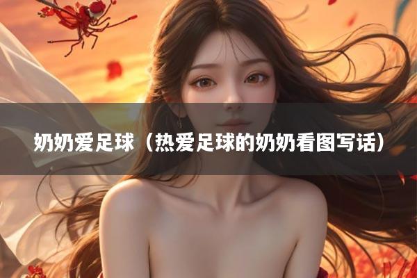 奶奶爱足球(热爱足球的奶奶看图写话)